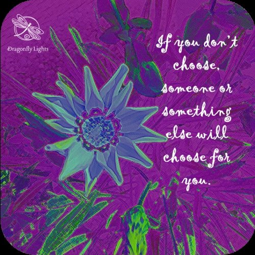 Choose or someone else will choose for you.